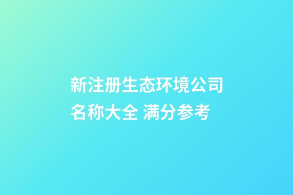 新注册生态环境公司名称大全 满分参考-第1张-公司起名-玄机派